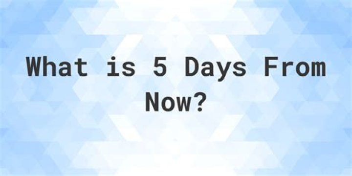 What is 5 days from now?